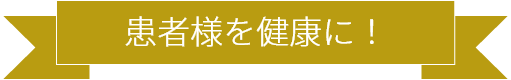 患者様を健康に！